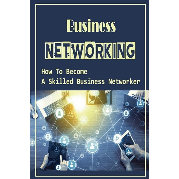 Business Networking: How To Become A Skilled Business Networker: How To Grow Professional Network