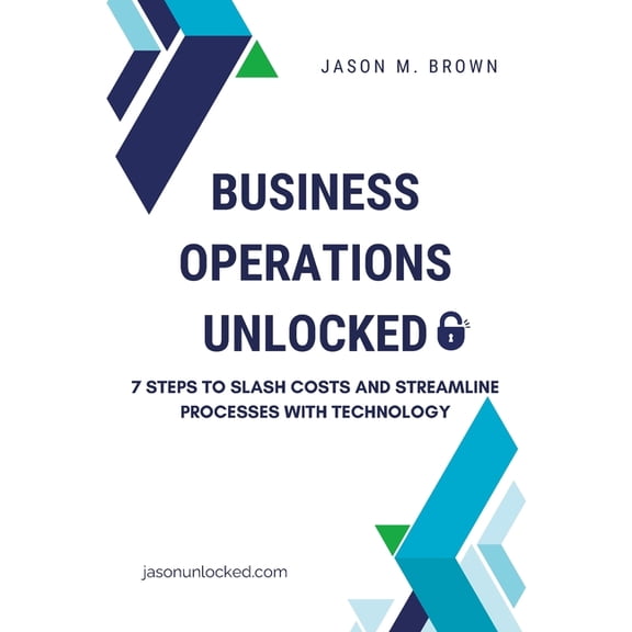 Business Operations Unlocked: 7 Steps to Slash Costs and Streamline Processes with Technology, (Paperback)