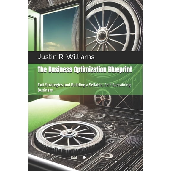 The Business Optimization Blueprint The Business Optimization Blueprint: Exit Strategies and Building a Sellable, Self-Sustaining Business, Book 8, (Paperback)