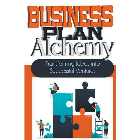 Business Plan Alchemy: Transforming Ideas Into Successful Business Ventures, (Paperback)