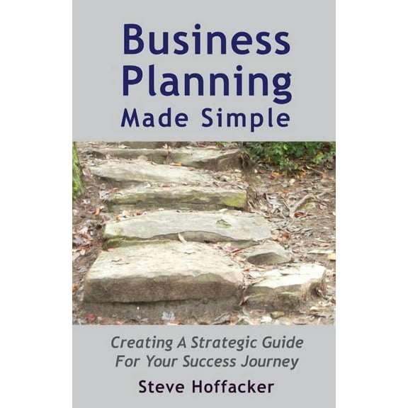 Business Planning Made Simple: Creating A Strategic Guide For Your Success Journey (Paperback) by Steve Hoffacker