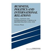 Business, Politics and International Relations Steel, Cotton and International Cartels in British Politics, 1924 1939, Paperback