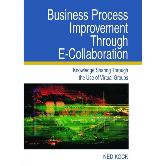 Business Process Improvement Through E-Collaboration: Knowledge Sharing Through the Use of Virtual Groups, (Hardcover)