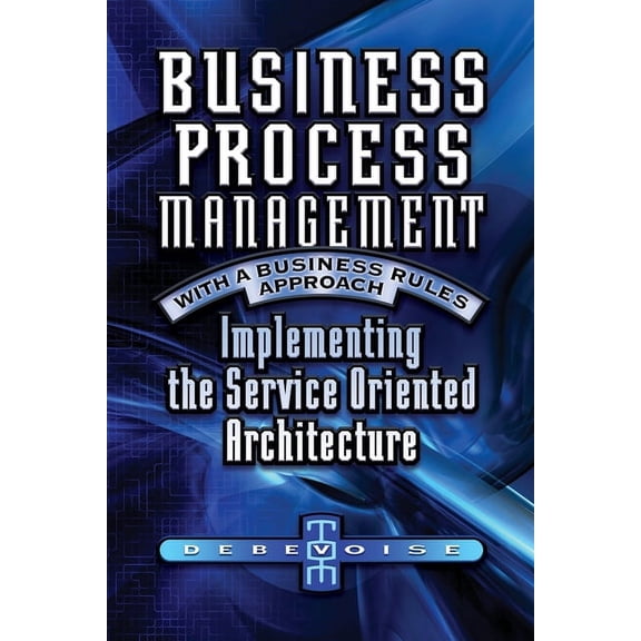 Business Process Management with a Business Rules Approach: Implementing The Service Oriented Architecture (Paperback)