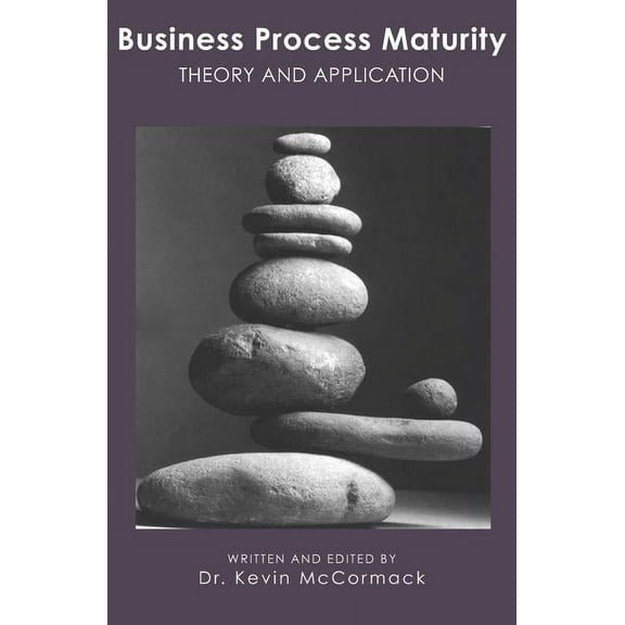 Business Process Maturity: Theory and Application Paperback 1419679139 9781419679131 Dr. Kevin McCormack