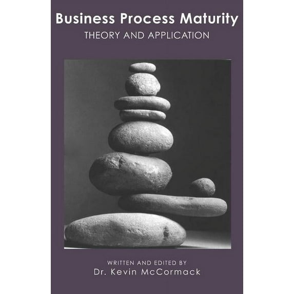 Business Process Maturity: Theory and Application Paperback 1419679139 9781419679131 Dr. Kevin McCormack