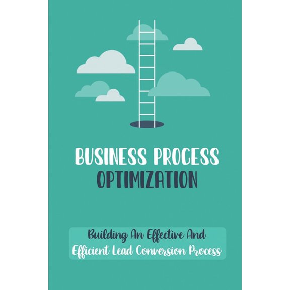 Business Process Optimization : Building An Effective And Efficient Lead Conversion Process: Learning From Website Visitors (Paperback)