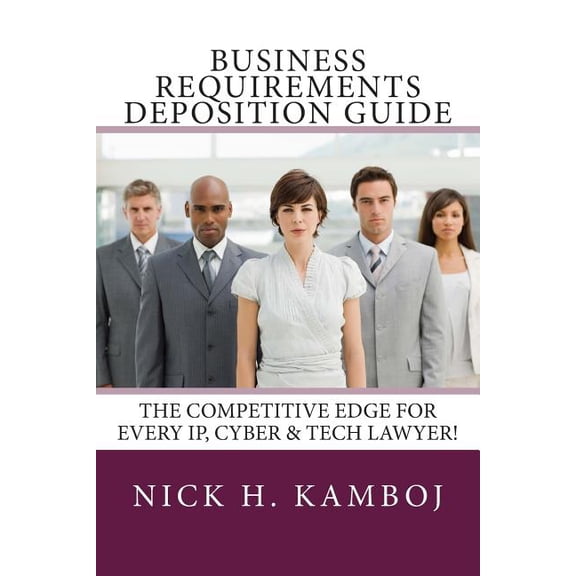 Business Requirements Deposition Guide: The Competitive Edge For Every IP, Cyber & Tech Lawyer!, (Paperback)