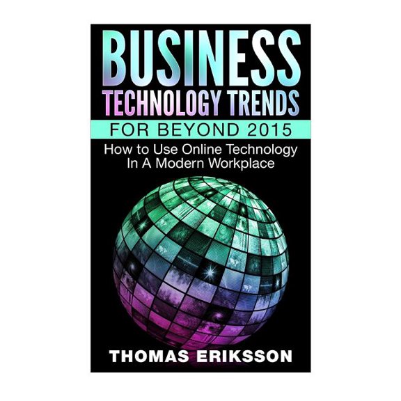 Business Technology Trends For Beyond 2015: How to Use Online Technology In A Modern Workplace Paperback 1517163560 9781517163563 Thomas Eriksson