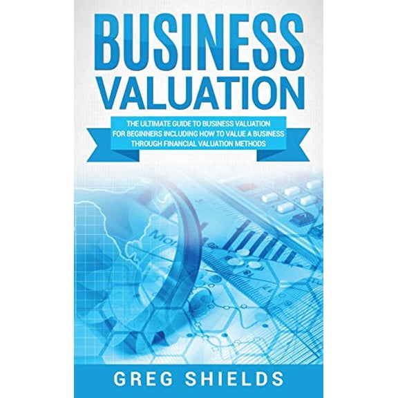 Pre-Owned Business Valuation: The Ultimate Guide to Business Valuation for Beginners, Including How to Value a Business Through Financial Valuation Methods Hardcover