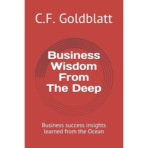 Business Wisdom From The Deep: Business success insights learned from the Ocean Paperback 1977580408 9781977580405 C.F. Goldblatt