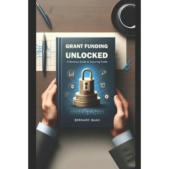 Business and Entrepreneurship: Grant Funding Unlocked: A Business Guide to Securing Funds (Paperback)
