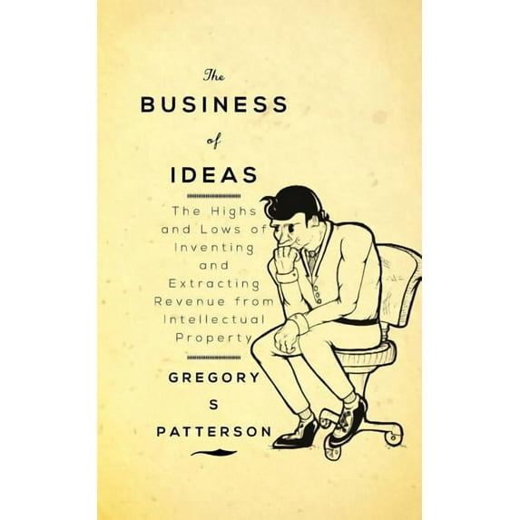 The Business of Ideas: The Highs and Lows of Inventing and Extracting Revenue from Intellectual Property, (Paperback)