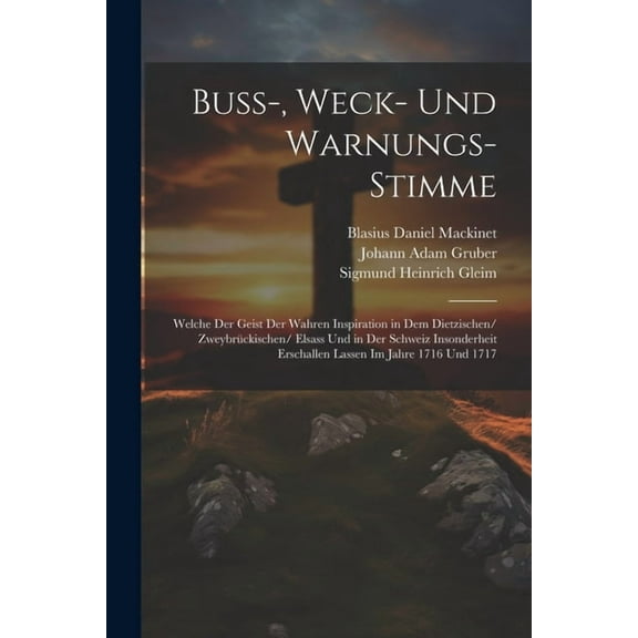 Buss-, Weck- und Warnungs-Stimme: Welche der Geist der wahren Inspiration in dem Dietzischen/ Zweybrckischen/ Elsass und in der Schweiz insonderheit erschallen lassen im Jahre 1716 und 1717 (Paperbac