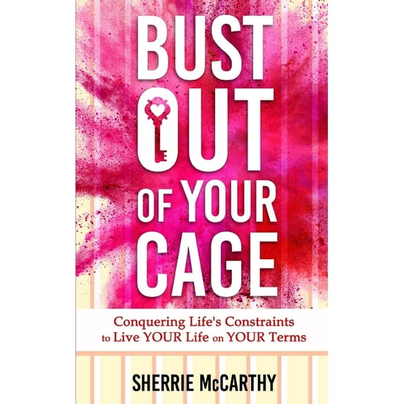 Bust Out Of Your Cage : Conquering Life's Constraints to Live YOUR lIfe On YOUR Terms (Paperback)