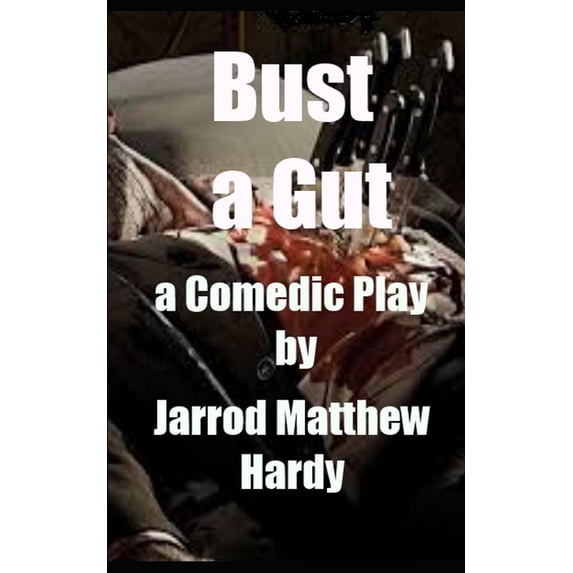 Bust a Gut: a Comedic Play Paperback 1711217468 9781711217468 Jarrod Matthew Hardy Esq.