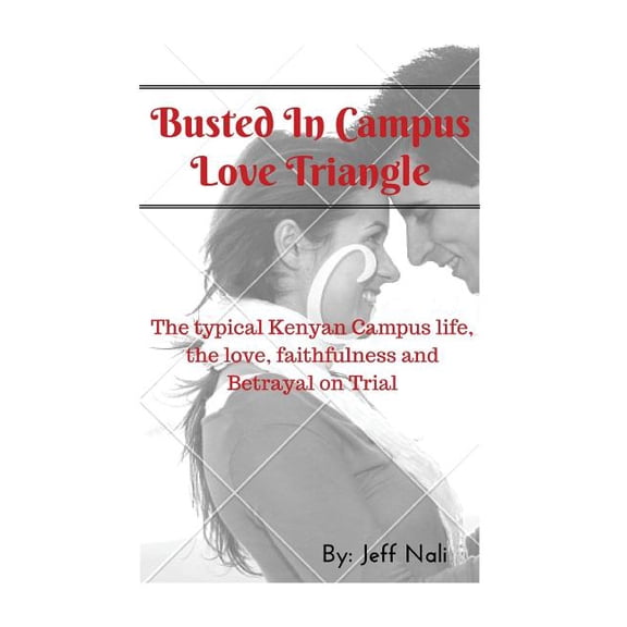 Busted In Campus Love Triangle: The typical Kenyan Campus life, the love, faithfulness and Betrayal on Trial, (Paperback)