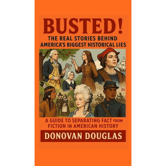 Busted! The Real Stories Behind America's Biggest Historical Lies, (Hardcover)