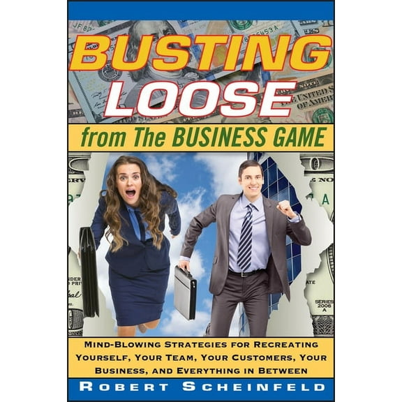 Busting Loose from the Business Game: Mind-Blowing Strategies for Recreating Yourself, Your Team, Your Business, and Eve, (Hardcover)