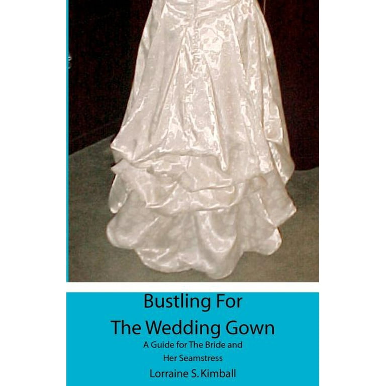 Bustling For The Wedding Gown: A Guide for The Bride and Her