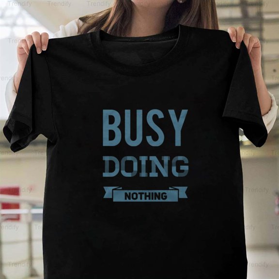 Busy Doing Nothing Funny And Sarcastic Sayings About Life Unisex T-Shirt, up to size 5XL