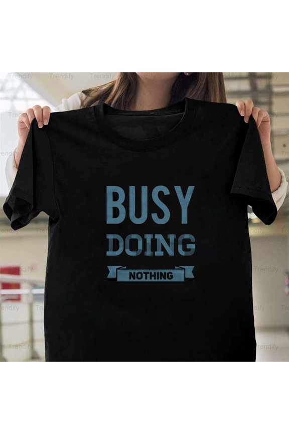 Busy Doing Nothing Funny And Sarcastic Sayings About Life Unisex T-Shirt, up to size 5XL