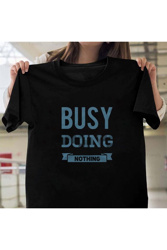 Busy Doing Nothing Funny Sarcastic Sayings About Life Unisex T-Shirt Y3374, Up to Size 5XL