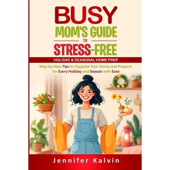 Busy Mom's Guide to Stress-Free Holiday & Seasonal Home Prep: Step-by-Step Tips to Organize Your Home and Prepa, (Paperback)