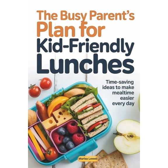 The Busy Parent's Plan for Kid-Friendly Lunches: Time-Saving Ideas to Make Mealtime Easier Every Day, (Paperback)