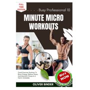 Busy Professional 10 Minute Micro Workouts Quick Exercise Routines To Boost Energy, Relieve Stress, And Maintain Fitnes, Paperback