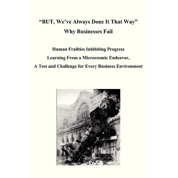 BUT, Weve Always Done It That Way Why Businesses Fail: Human Frailties Inhibiting Progress Learning From a Microcosmic Endeavor, A Test and Challenge for Every Business Environment Paperback Daniel