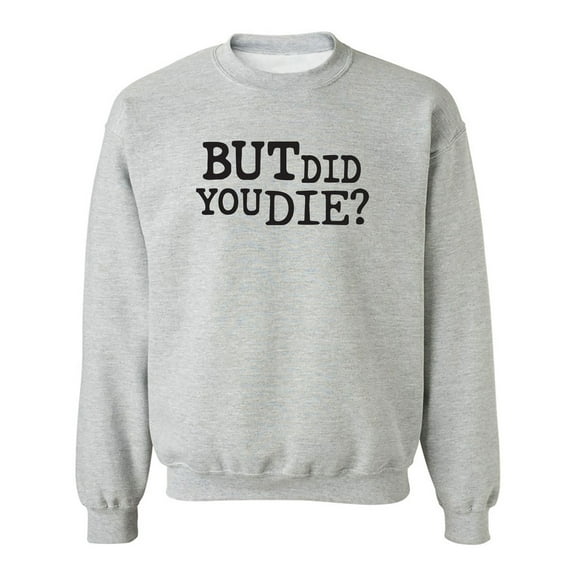 But Did You Die? Crewneck Sweatshirt