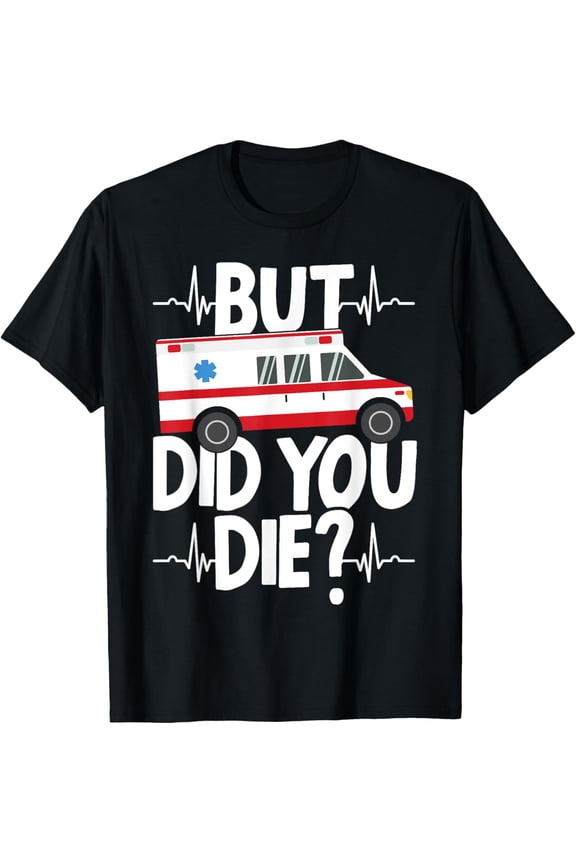 But Did You Die Funny EMT EMS Paramedic Ambulance Technician T-Shirt