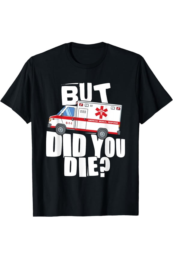 But Did You Die - Funny EMT EMS Paramedic T-Shirt