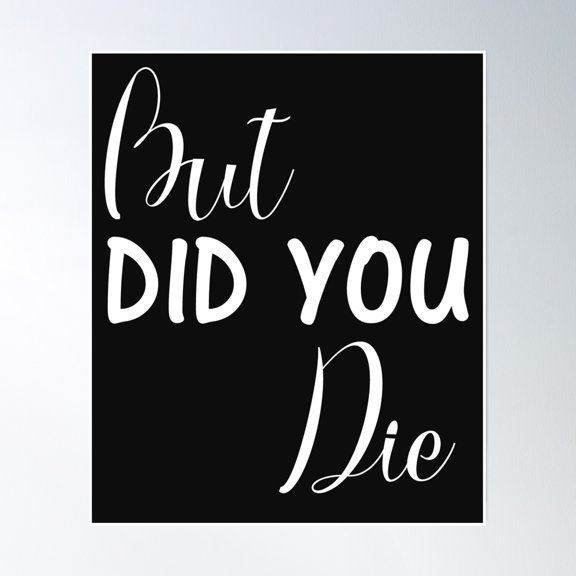 But Did You Die Poster Wall Art, Modern Wall Decor, 8x12 UNFRAMED