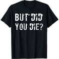 thumbnail image 1 of But Did You Die Shirt Funny Workout Fitness Gym T-Shirt Black 2X-Large, 1 of 4