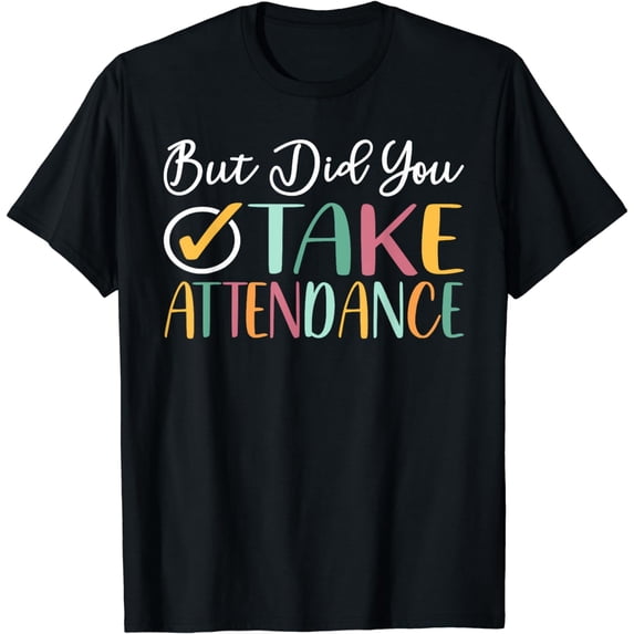 But Did You Take Attendance Funny Attendance Matters T-Shirt