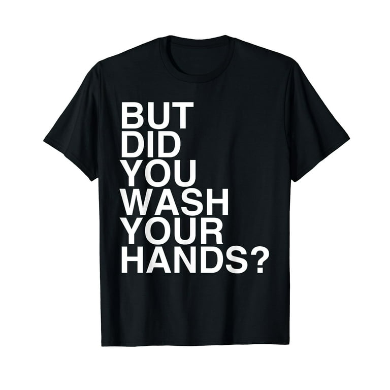 But Did You Wash Your Hands? Hand Washing Hygiene Gift T-Shirt But Did You Wash Your Hands? Hand Washing Hygiene Gift T-Shirt