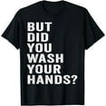 thumbnail image 1 of But Did You Wash Your Hands? World Hand Hygiene Day 2025 T-Shirt, 1 of 3
