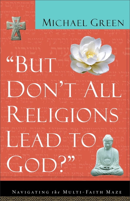 But Don't All Religions Lead to God? - by Michael Green (Paperback)