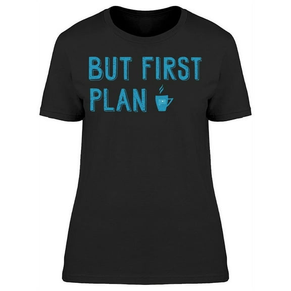 But First Plan T-Shirt Women -Image by Shutterstock Women T-Shirt, Female Small