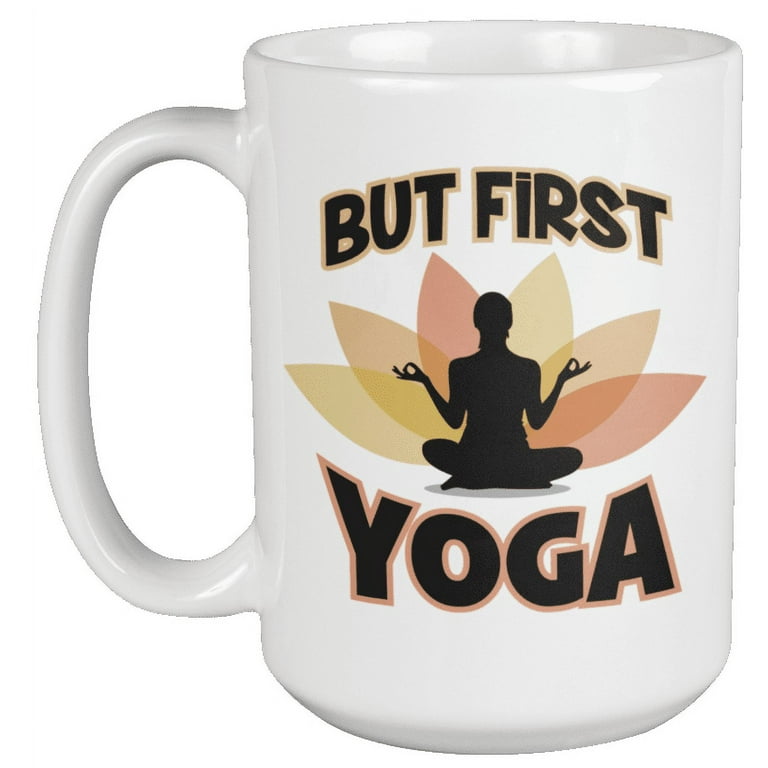But First Yoga. Healthy And Funny Coffee and Tea Mug For Mom, Auntie,  Sister, Girlfriend, Boss Lady, Moms, Mama, Mommy, Instructor, Teacher,  Buddy