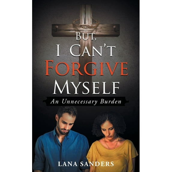 But, I Can't Forgive Myself: An Unnecessary Burden (Paperback)