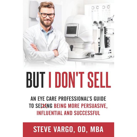 But I Don't Sell: An Eye Care Professional's Guide to Being More Persuasive, Influential and Successful