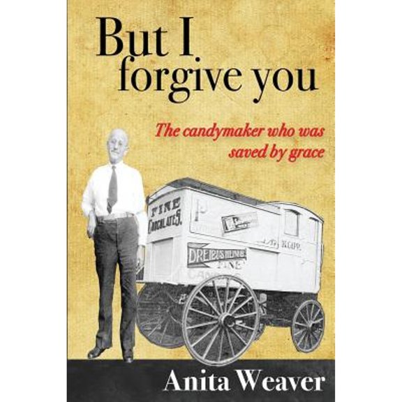 But I Forgive You: The Candymaker Who Was Saved by Grace (Paperback) by Anita Weaver