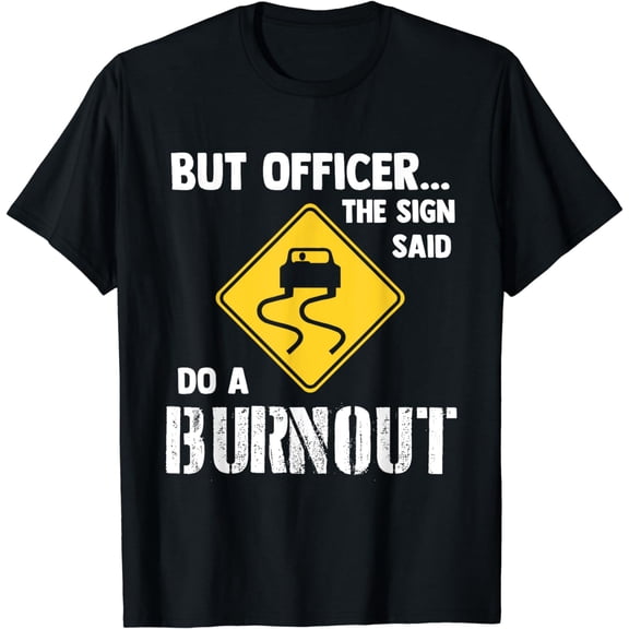 But Officer the Sign Said Do a Burnout - Funny Car T-Shirt