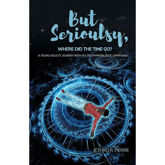 But Seriously, Where Did the Time Go?: A Young Adult's Journey of Triumph Over Acute Lymphoblastic Lymphoma, (Paperback)