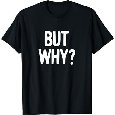 But Why T-Shirt Funny Never Ending Question Shirt