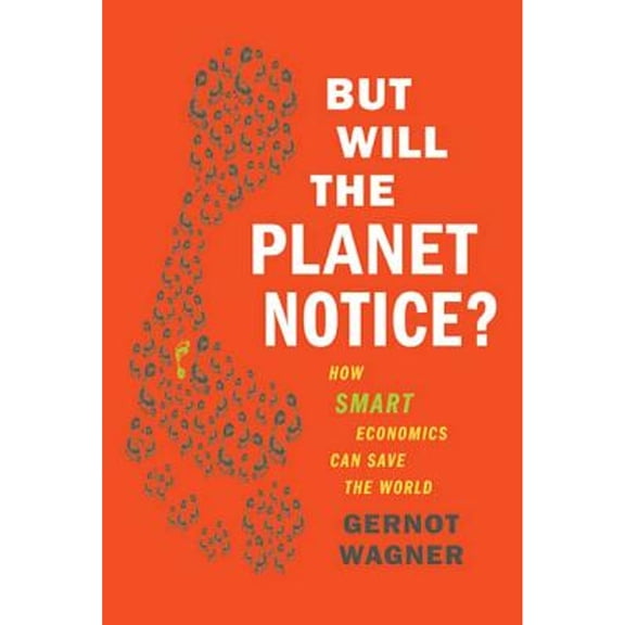 Pre-Owned But Will the Planet Notice?: How Smart Economics Can Save the World (Hardcover) by Gernot Wagner