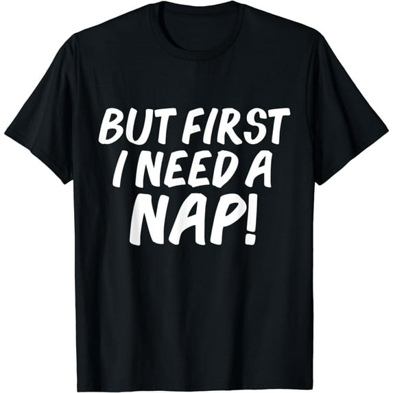 But first I need a nap Funny Napping Napper Nap time Gift T-Shirt